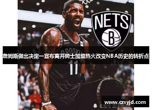 詹姆斯做出决定一宣布离开骑士加盟热火改变NBA历史的转折点